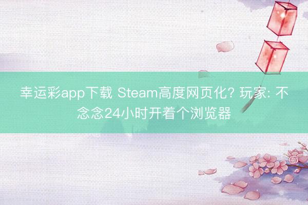 幸运彩app下载 Steam高度网页化? 玩家: 不念念24小时开着个浏览器