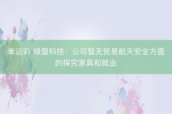 幸运彩 绿盟科技：公司暂无贸易航天安全方面的探究家具和就业
