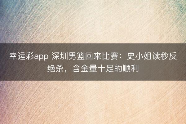 幸运彩app 深圳男篮回来比赛：史小姐读秒反绝杀，含金量十足的顺利