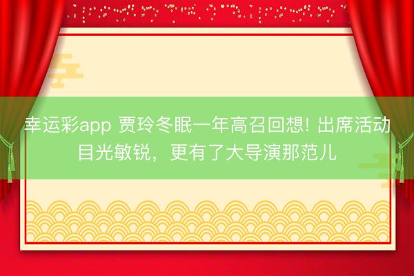 幸运彩app 贾玲冬眠一年高召回想! 出席活动目光敏锐，更有了大导演那范儿