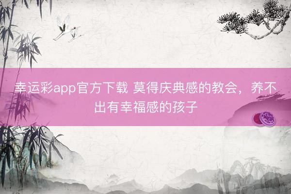 幸运彩app官方下载 莫得庆典感的教会，养不出有幸福感的孩子