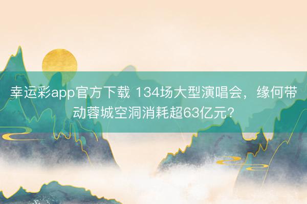 幸运彩app官方下载 134场大型演唱会，缘何带动蓉城空洞消耗超63亿元?