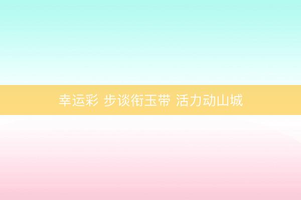 幸运彩 步谈衔玉带 活力动山城