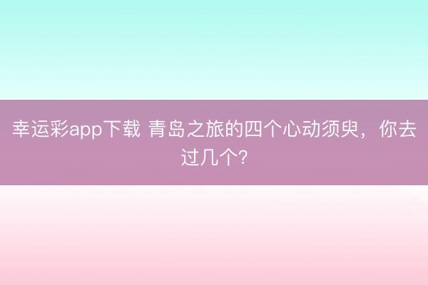幸运彩app下载 青岛之旅的四个心动须臾，你去过几个？