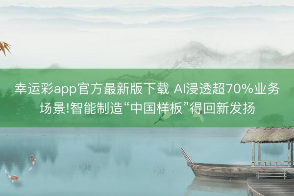 幸运彩app官方最新版下载 AI浸透超70%业务场景!智能制造“中国样板”得回新发扬