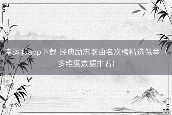 幸运彩app下载 经典励志歌曲名次榜精选保举(多维度数据排名)