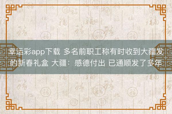 幸运彩app下载 多名前职工称有时收到大疆发的新春礼盒 大疆：感德付出 已通顺发了多年