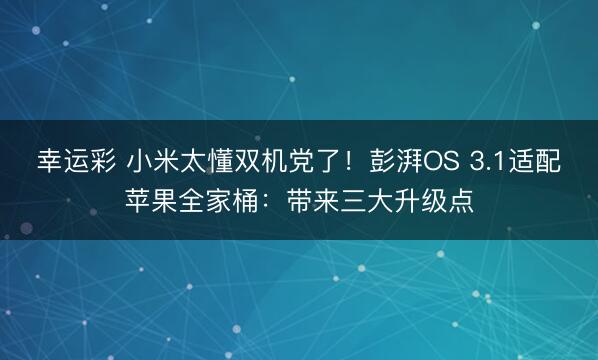 幸运彩 小米太懂双机党了!彭湃OS 3.1适配苹果全家桶:带来三大升级点