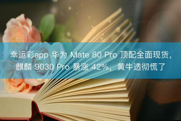 幸运彩app 华为 Mate 80 Pro 顶配全面现货，麒麟 9030 Pro 暴涨 42%，黄牛透彻慌了