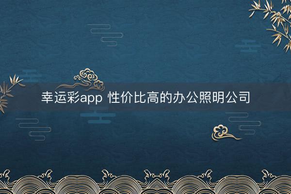 幸运彩app 性价比高的办公照明公司