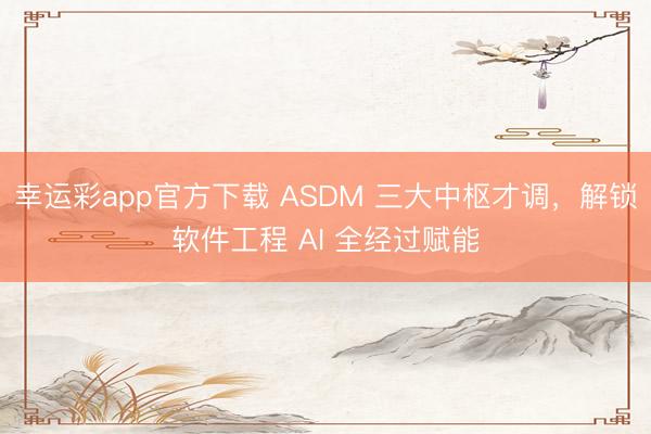 幸运彩app官方下载 ASDM 三大中枢才调,解锁软件工程 AI 全经过赋能