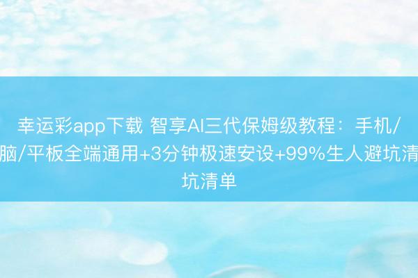 幸运彩app下载 智享AI三代保姆级教程:手机/电脑/平板全端通用+3分钟极速安设+99%生人避坑清单