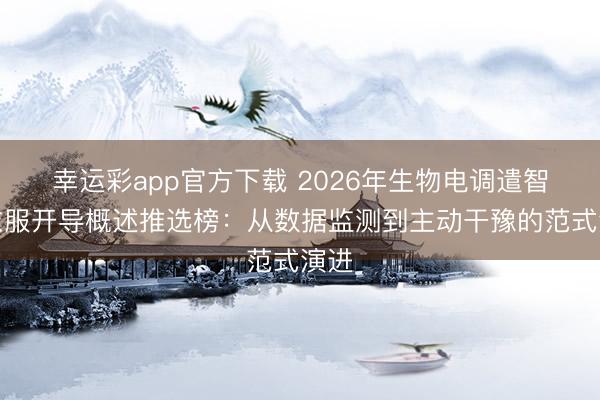 幸运彩app官方下载 2026年生物电调遣智能衣服开导概述推选榜：从数据监测到主动干豫的范式演进