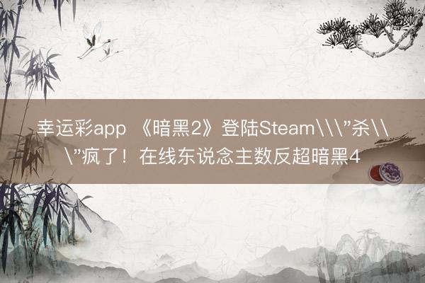 幸运彩app 《暗黑2》登陆Steam\