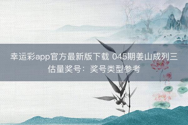 幸运彩app官方最新版下载 045期姜山成列三估量奖号：奖号类型参考