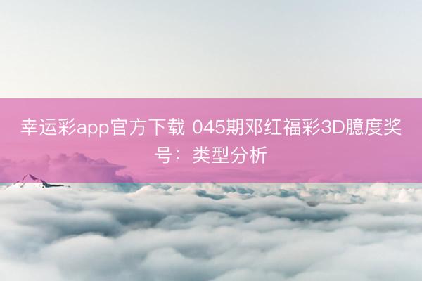 幸运彩app官方下载 045期邓红福彩3D臆度奖号:类型分析
