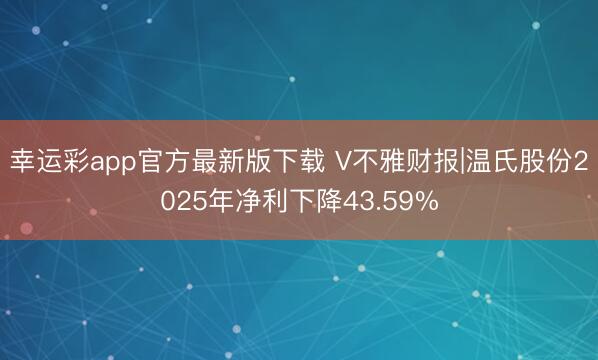 幸运彩app官方最新版下载 V不雅财报|温氏股份2025年净利下降43.59%