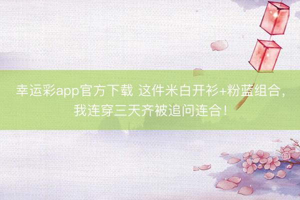 幸运彩app官方下载 这件米白开衫+粉蓝组合，我连穿三天齐被追问连合！