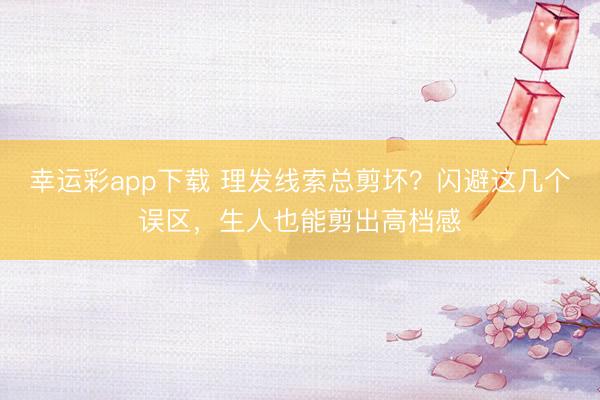 幸运彩app下载 理发线索总剪坏？闪避这几个误区，生人也能剪出高档感