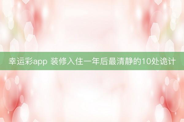 幸运彩app 装修入住一年后最清静的10处诡计