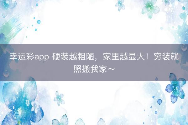 幸运彩app 硬装越粗陋,家里越显大!穷装就照搬我家~