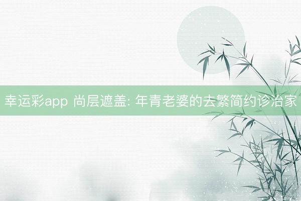 幸运彩app 尚层遮盖: 年青老婆的去繁简约诊治家
