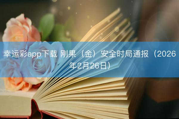 幸运彩app下载 刚果(金)安全时局通报(2026年2月26日)