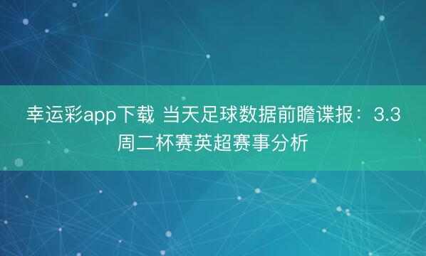 幸运彩app下载 当天足球数据前瞻谍报：3.3周二杯赛英超赛事分析