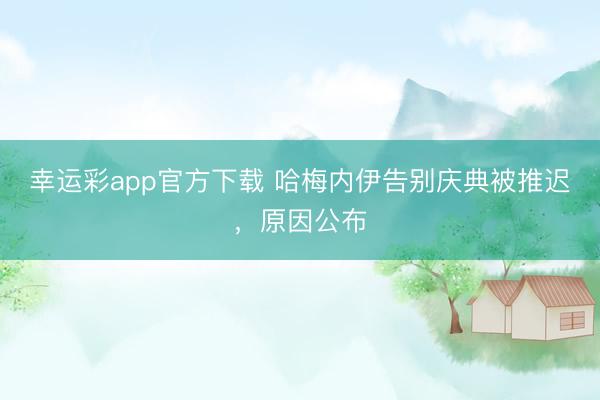 幸运彩app官方下载 哈梅内伊告别庆典被推迟，原因公布