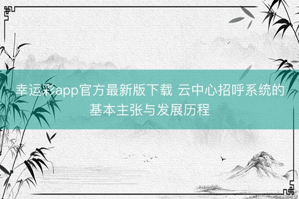 幸运彩app官方最新版下载 云中心招呼系统的基本主张与发展历程