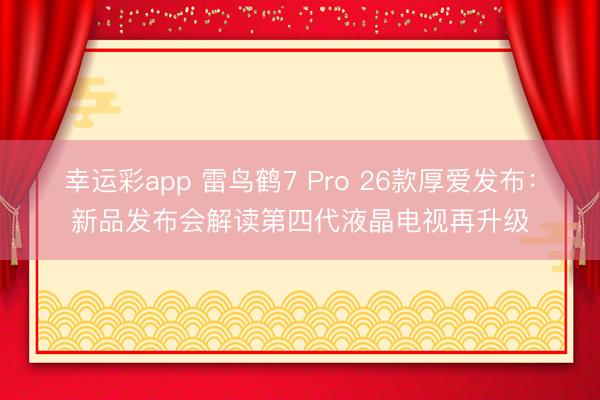 幸运彩app 雷鸟鹤7 Pro 26款厚爱发布：新品发布会解读第四代液晶电视再升级