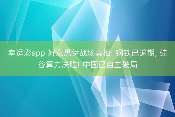 幸运彩app 好意思伊战场真相: 钢铁已逾期, 硅谷算力决胜! 中国已自主破局
