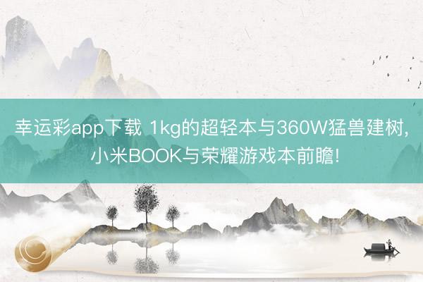 幸运彩app下载 1kg的超轻本与360W猛兽建树， 小米BOOK与荣耀游戏本前瞻!