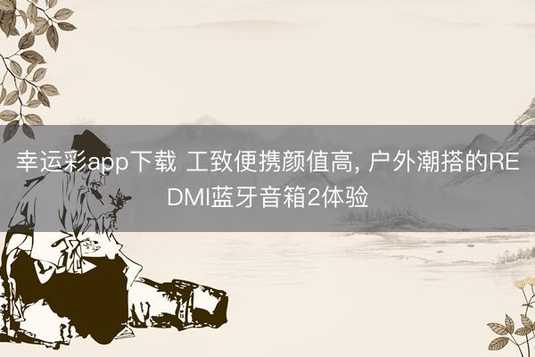 幸运彩app下载 工致便携颜值高, 户外潮搭的REDMI蓝牙音箱2体验