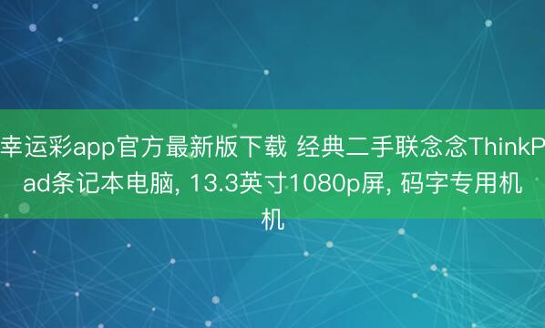 幸运彩app官方最新版下载 经典二手联念念ThinkPad条记本电脑, 13.3英寸1080p屏, 码字专用机