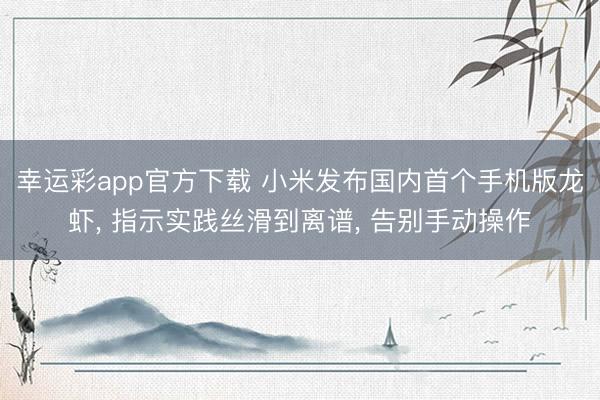 幸运彩app官方下载 小米发布国内首个手机版龙虾, 指示实践丝滑到离谱, 告别手动操作